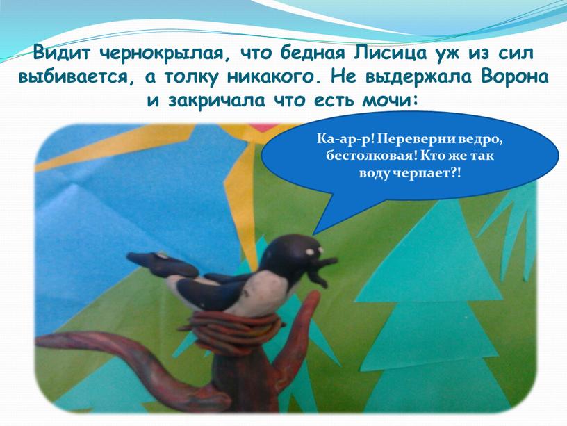 Видит чернокрылая, что бедная Лисица уж из сил выбивается, а толку никакого