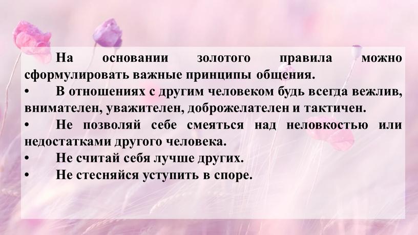 На основании золотого правила можно сформулировать важные принципы общения