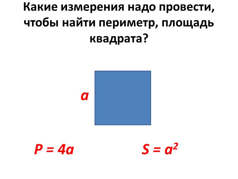 Какие измерения надо провести, чтобы найти периметр, площадь квадрата? a