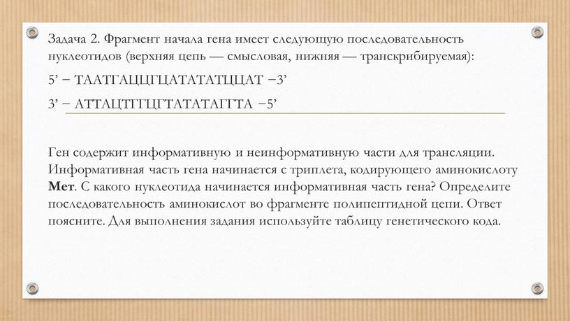 Задача 2. Фрагмент начала гена имеет следующую последовательность нуклеотидов (верхняя цепь — смысловая, нижняя — транскрибируемая): 5’ −