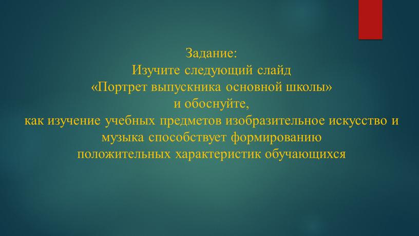 Задание: Изучите следующий слайд «Портрет выпускника основной школы» и обоснуйте, как изучение учебных предметов изобразительное искусство и музыка способствует формированию положительных характеристик обучающихся