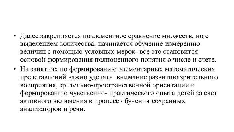 Далее закрепляется поэлементное сравнение множеств, но с выделением количества, начинается обучение измерению величин с помощью условных мерок- все это становится основой формирования полноценного понятия о…