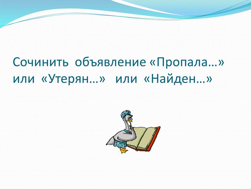 Сочинить объявление «Пропала…» или «Утерян…» или «Найден…»