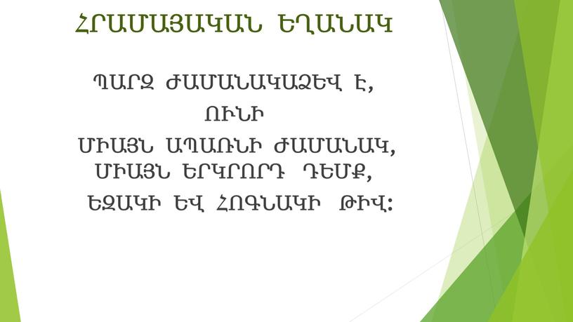 ՀՐԱՄԱՅԱԿԱՆ ԵՂԱՆԱԿ ՊԱՐԶ ԺԱՄԱՆԱԿԱՁԵՎ Է, ՈՒՆԻ ՄԻԱՅՆ ԱՊԱՌՆԻ ԺԱՄԱՆԱԿ, ՄԻԱՅՆ ԵՐԿՐՈՐԴ ԴԵՄՔ, ԵԶԱԿԻ ԵՎ ՀՈԳՆԱԿԻ ԹԻՎ: