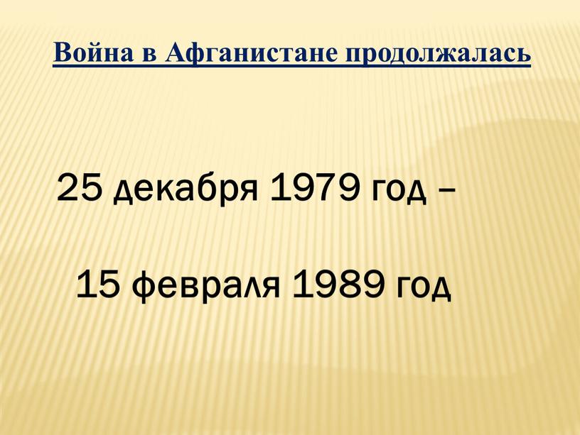 Война в Афганистане продолжалась 25 декабря 1979 год – 15 февраля 1989 год