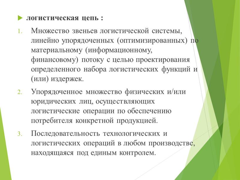 Множество звеньев логистической системы, линейно упорядоченных (оптимизированных) по материальному (информационному, финансовому) потоку с целью проектирования определенного набора логистических функций и (или) издержек