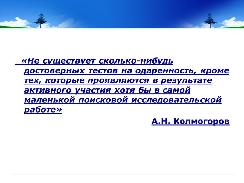 Не существует сколько-нибудь достоверных тестов на одаренность, кроме тех, которые проявляются в результате активного участия хотя бы в самой маленькой поисковой исследовательской работе»