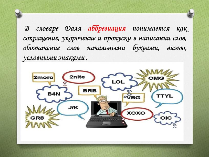 В словаре Даля аббревиация понимается как сокращение, укорочение и пропуски в написании слов, обозначение слов начальными буквами, вязью, условными знаками