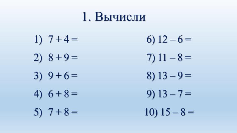 Вычисли 6) 12 – 6 = 7) 11 – 8 = 8) 13 – 9 = 9) 13 – 7 = 10) 15 – 8…