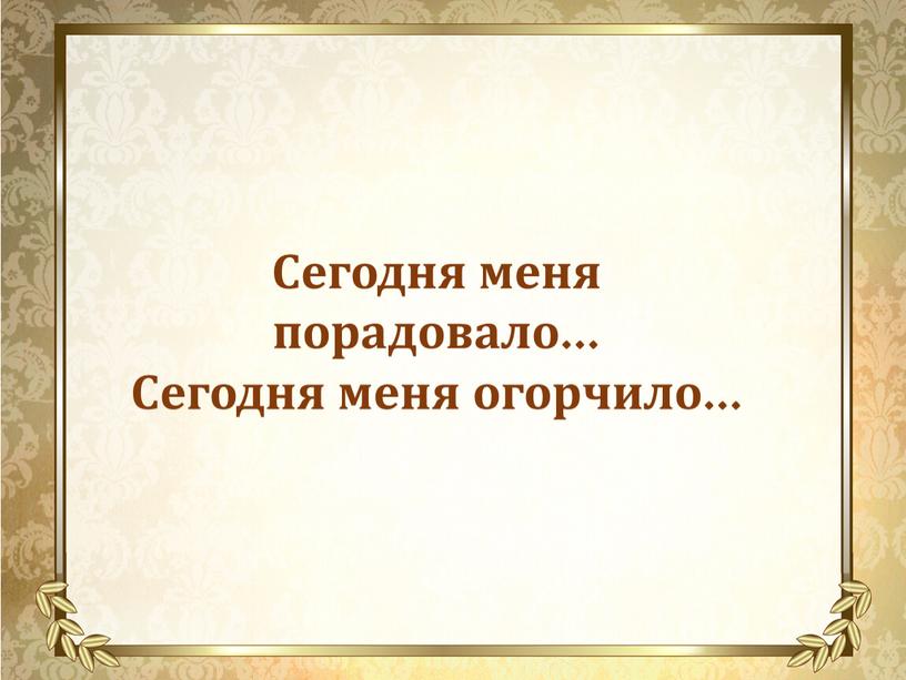 Сегодня меня порадовало… Сегодня меня огорчило…