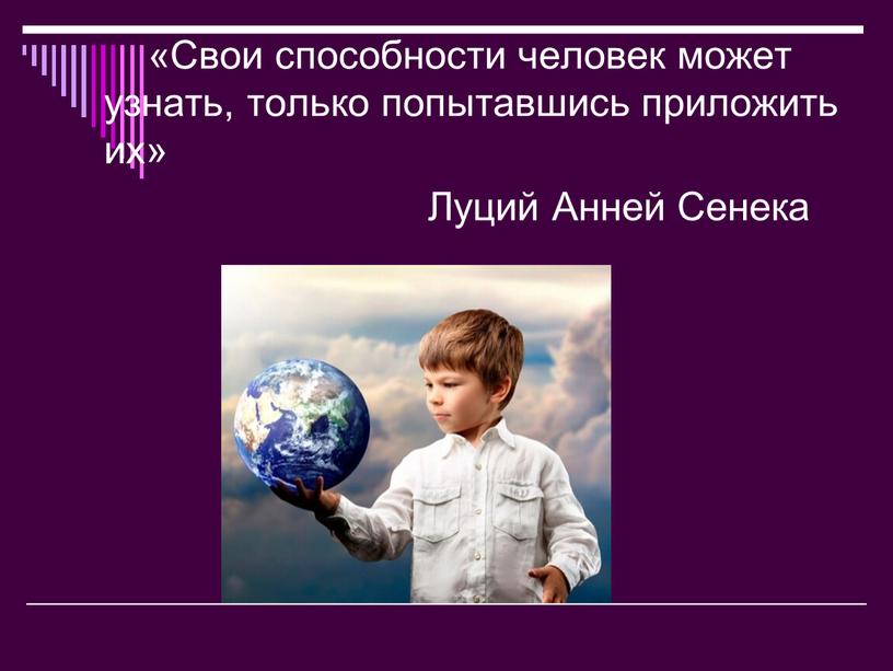 Свои способности человек может узнать, только попытавшись приложить их»