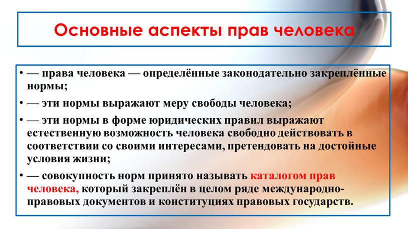 Основные аспекты прав человека — права человека — определённые законодательно закреплённые нормы; — эти нормы выражают меру свободы человека; — эти нормы в форме юридических…