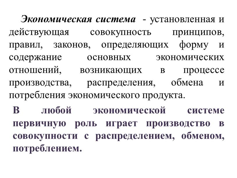 Экономическая система - установленная и действующая совокупность принципов, правил, законов, определяющих форму и содержание основных экономических отношений, возникающих в процессе производства, распределения, обмена и потребления…