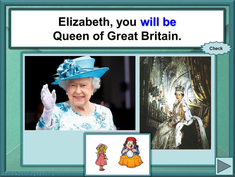 Elizabeth, you (be) Queen of Great