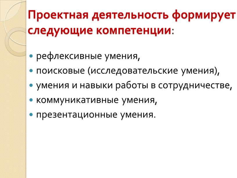 Проектная деятельность формирует следующие компетенции : рефлексивные умения, поисковые (исследовательские умения), умения и навыки работы в сотрудничестве, коммуникативные умения, презентационные умения