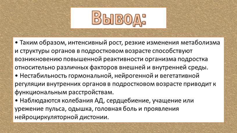 Вывод: • Таким образом, интенсивный рост, резкие изменения метаболизма и структуры органов в подростковом возрасте способствуют возникновению повышенной реактивности организма подростка относительно различных факторов внешней…