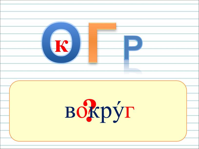 ? вокрýг к О Г р