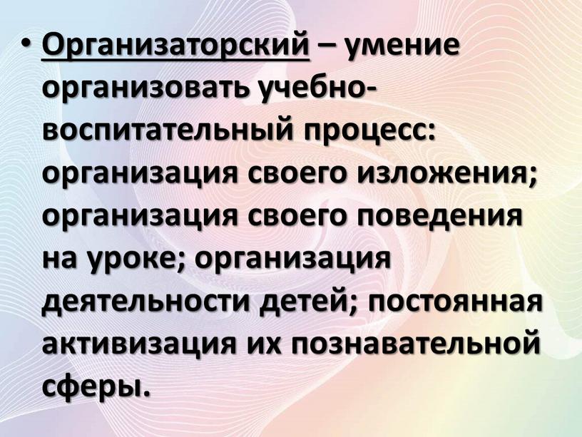 Организаторский – умение организовать учебно-воспитательный процесс: организация своего изложения; организация своего поведения на уроке; организация деятельности детей; постоянная активизация их познавательной сферы