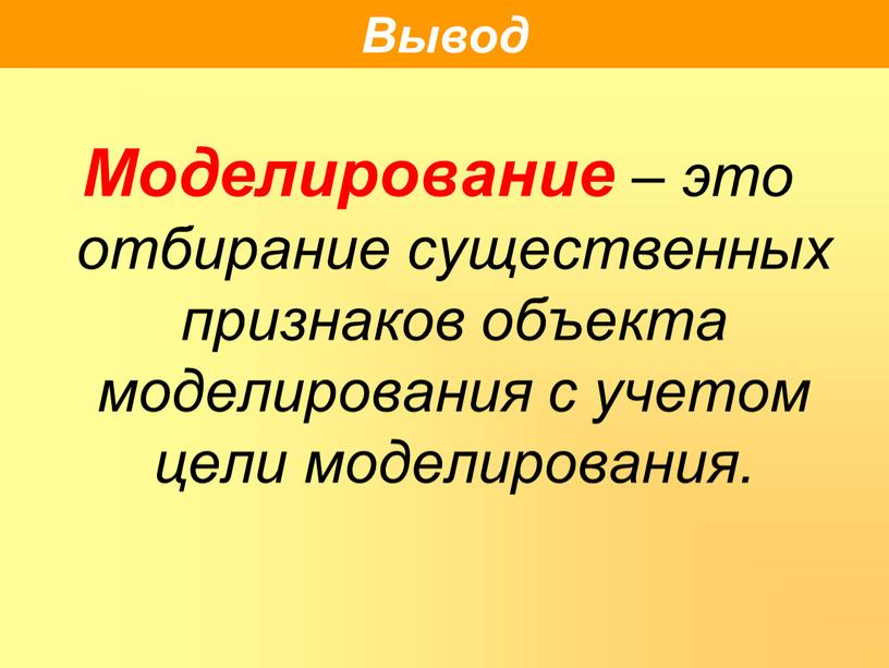 Моделирование – это отбирание существенных признаков объекта моделирования с учетом цели моделирования