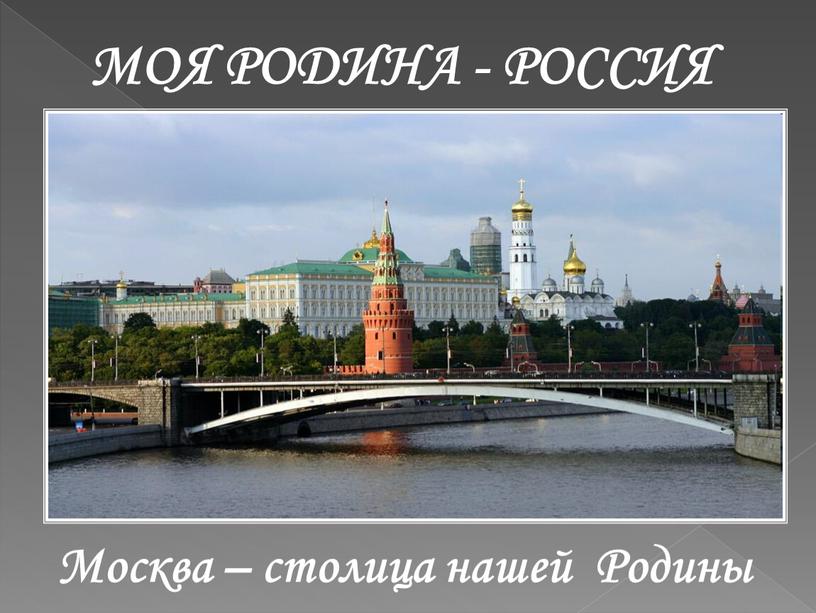 МОЯ РОДИНА - РОССИЯ Москва – столица нашей