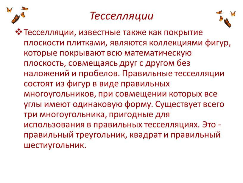 Тесселляции Тесселляции, известные также как покрытие плоскости плитками, являются коллекциями фигур, которые покрывают всю математическую плоскость, совмещаясь друг с другом без наложений и пробелов