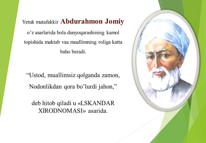 Yetuk mutafakkir Abdurahmon Jomiy o’z asarlarida bola dunyoqarashining kamol topishida maktab vaa muallimning roliga katta baho beradi