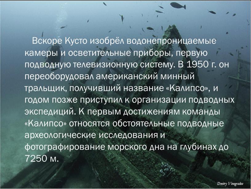 Вскоре Кусто изобрёл водонепроницаемые камеры и осветительные приборы, первую подводную телевизионную систему