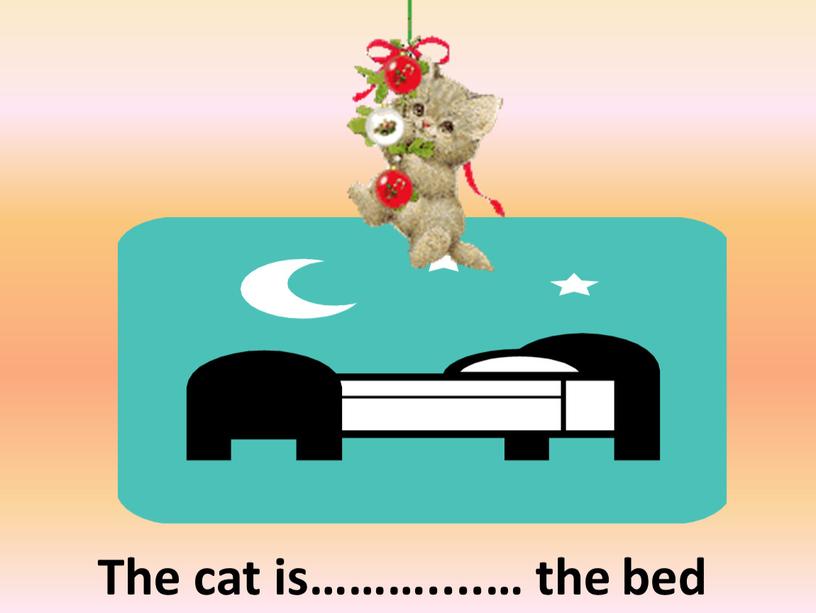 The cat is………....… the bed above