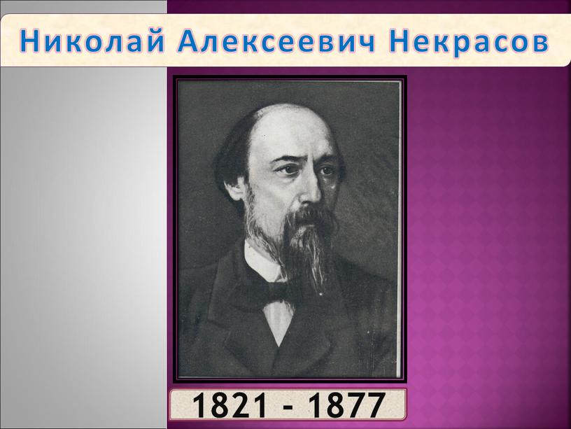 Николай Алексеевич Некрасов 1821 - 1877