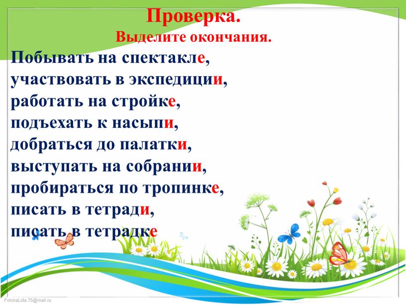 Проверка. Выделите окончания. Побывать на спектакле, участвовать в экспедиции, работать на стройке, подъехать к насыпи, добраться до палатки, выступать на собрании, пробираться по тропинке, писать…