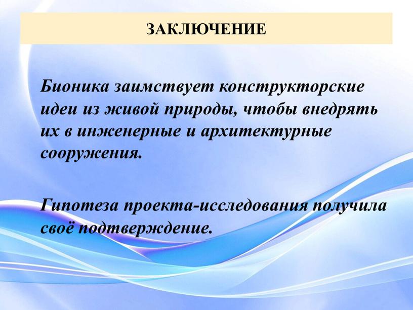 ЗАКЛЮЧЕНИЕ Бионика заимствует конструкторские идеи из живой природы, чтобы внедрять их в инженерные и архитектурные сооружения