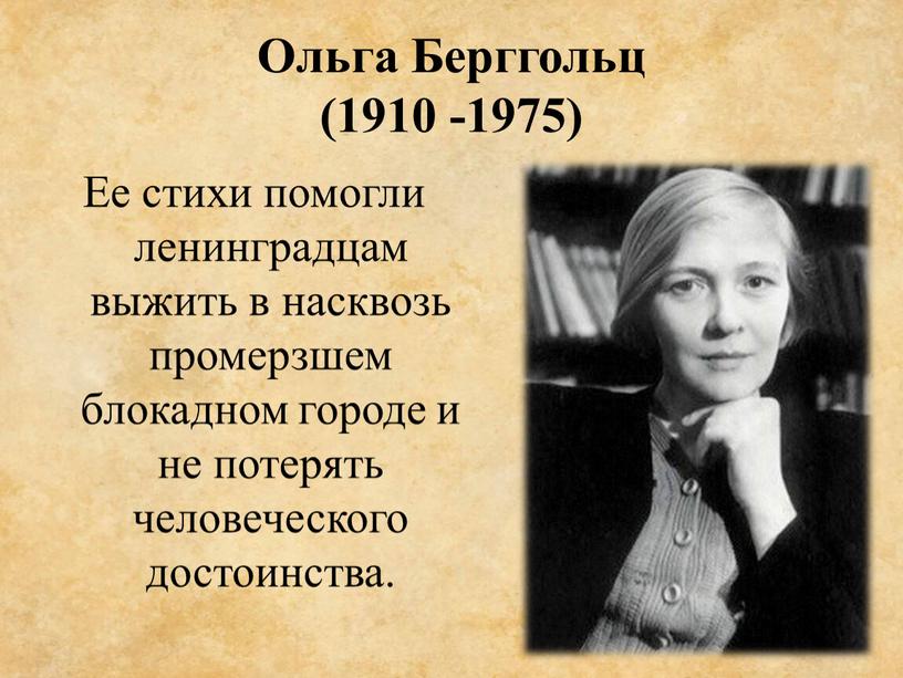 Ольга Берггольц (1910 -1975) Ее стихи помогли ленинградцам выжить в насквозь промерзшем блокадном городе и не потерять человеческого достоинства