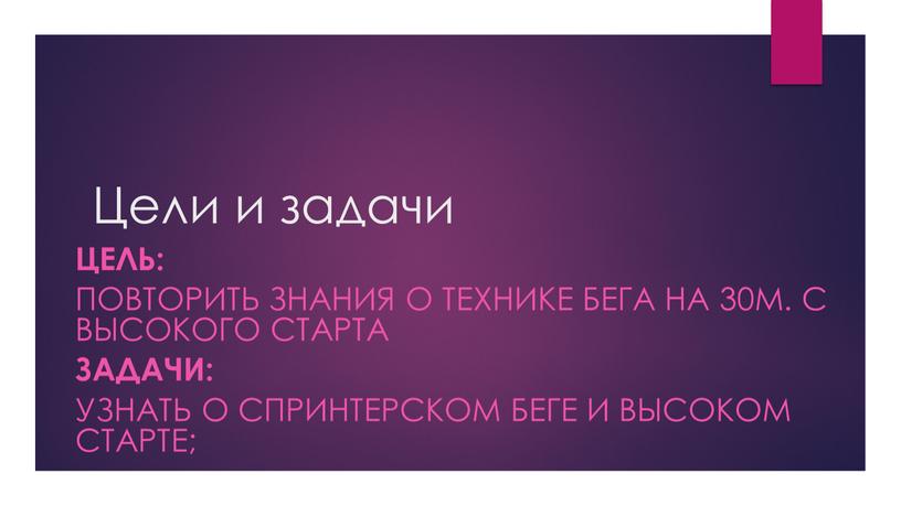 Цели и задачи Цель: Повторить знания о технике бега на 30м