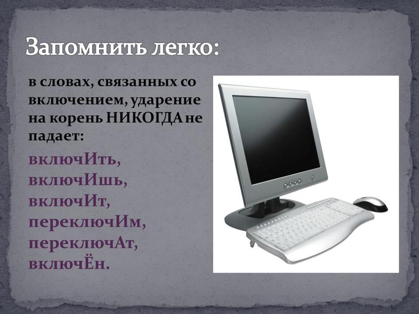 Запомнить легко: в словах, связанных со включением, ударение на корень