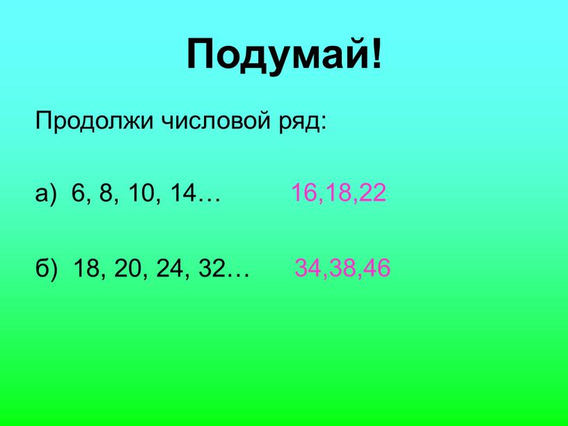 Подумай! Продолжи числовой ряд: а) 6, 8, 10, 14… б) 18, 20, 24, 32… 16,18,22 34,38,46