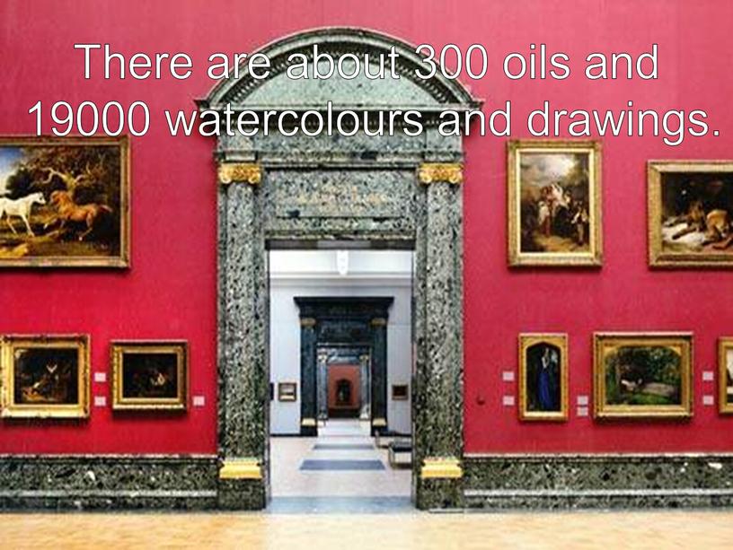 There are about 300 oils and 19000 watercolours and drawings