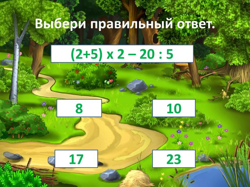 Выбери правильный ответ. 10 8 17 23 (2+5) х 2 – 20 : 5