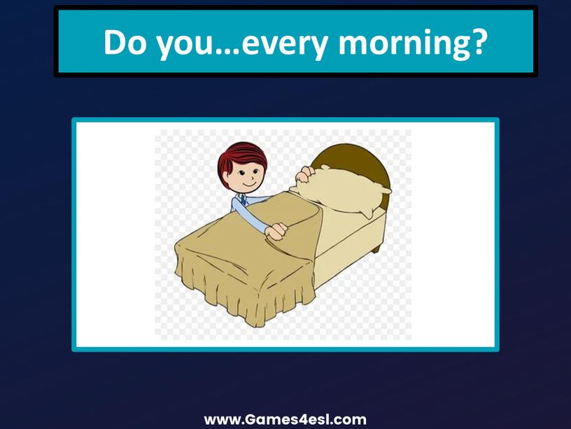Do you…every morning?