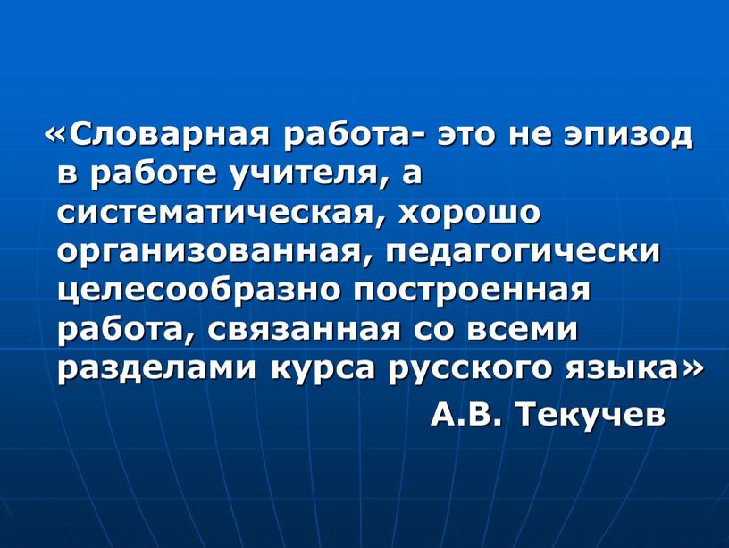 Словарная работа- это не эпизод в работе учителя, а систематическая, хорошо организованная, педагогически целесообразно построенная работа, связанная со всеми разделами курса русского языка»