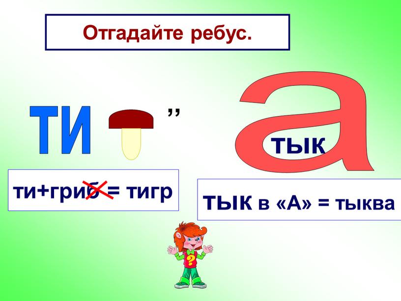 Отгадайте ребус. ти ,, ти+гриб = тигр а тык в «А» = тыква тык