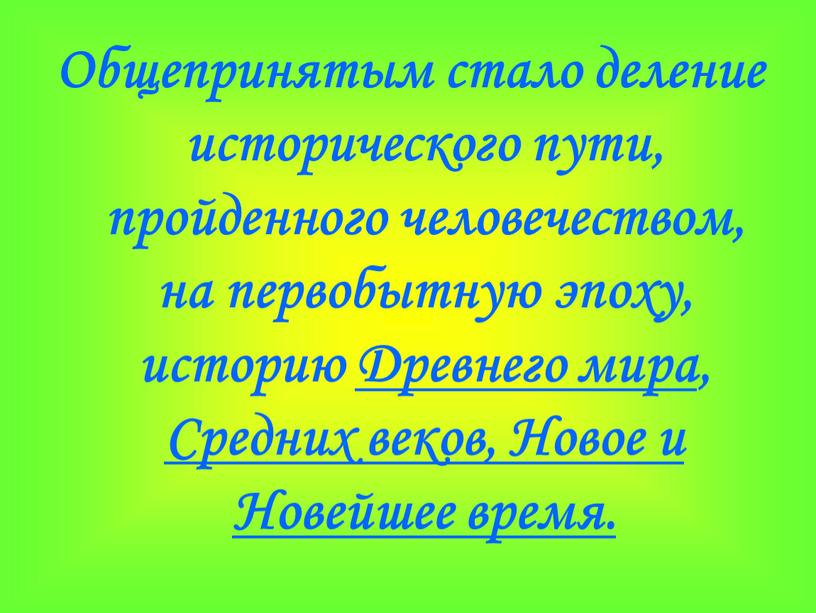 Общепринятым стало деление исторического пути, пройденного человечеством, на первобытную эпоху, историю