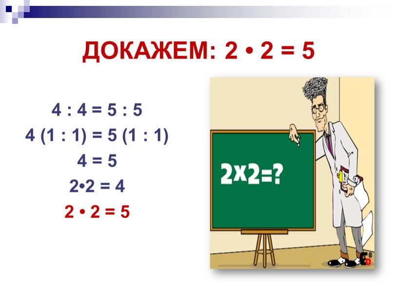 ДОКАЖЕМ: 2 • 2 = 5 : (1 : 1) 4 : 4 = 5 : 5 4 (1 : 1) = 5 (1 :…