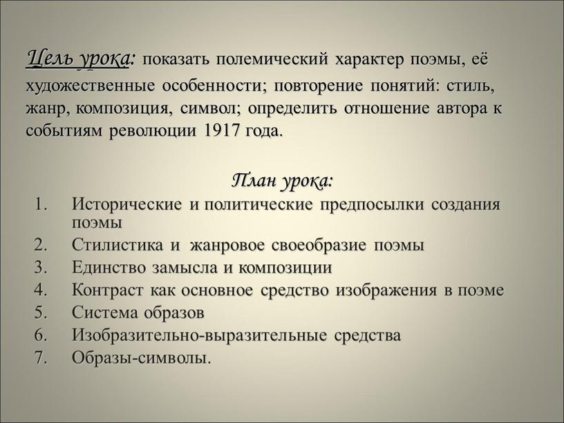 Цель урока : показать полемический характер поэмы, её художественные особенности; повторение понятий: стиль, жанр, композиция, символ; определить отношение автора к событиям революции 1917 года