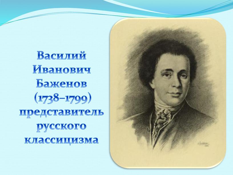 Василий Иванович Баженов (1738–1799) представитель русского классицизма