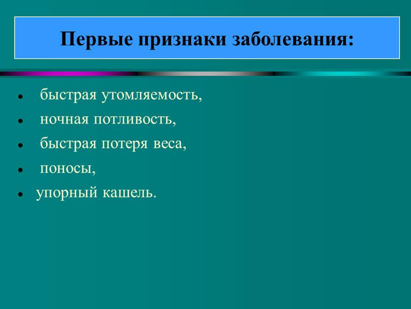 быстрая утомляемость, ночная потливость, быстрая потеря веса, поносы, упорный кашель. Первые признаки заболевания: