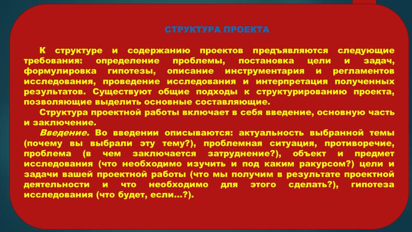 СТРУКТУРА ПРОЕКТА К структуре и содержанию проектов предъявляются следующие требования: определение проблемы, постановка цели и задач, формулировка гипотезы, описание инструментария и регламентов исследования, проведение исследования…