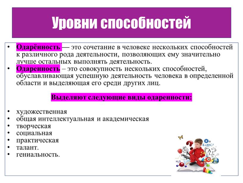 Уровни способностей Одарённость — это сочетание в человеке нескольких способностей к различного рода деятельности, позволяющих ему значительно лучше остальных выполнять деятельность