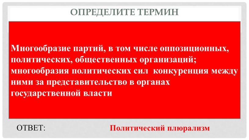 Определите термин Многообразие партий, в том числе оппозиционных, политических, общественных организаций; многообразия политических сил конкуренция между ними за представительство в органах государственной власти