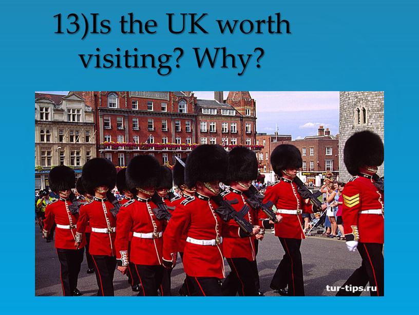 13)Is the UK worth visiting? Why?