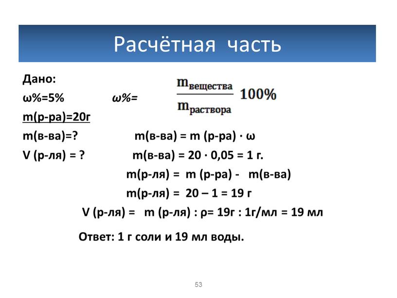 Расчётная часть Дано: ω%=5% ω%= m(р-ра)=20г m(в-ва)=? m(в-ва) = m (р-ра) · ω